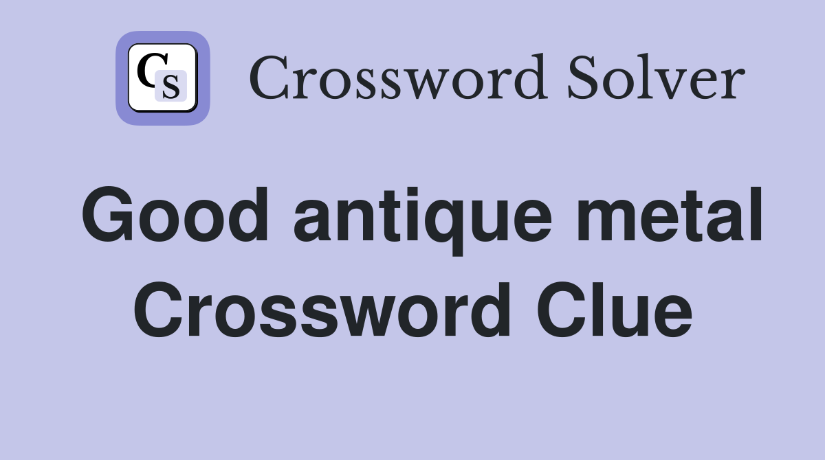 Good antique metal Crossword Clue