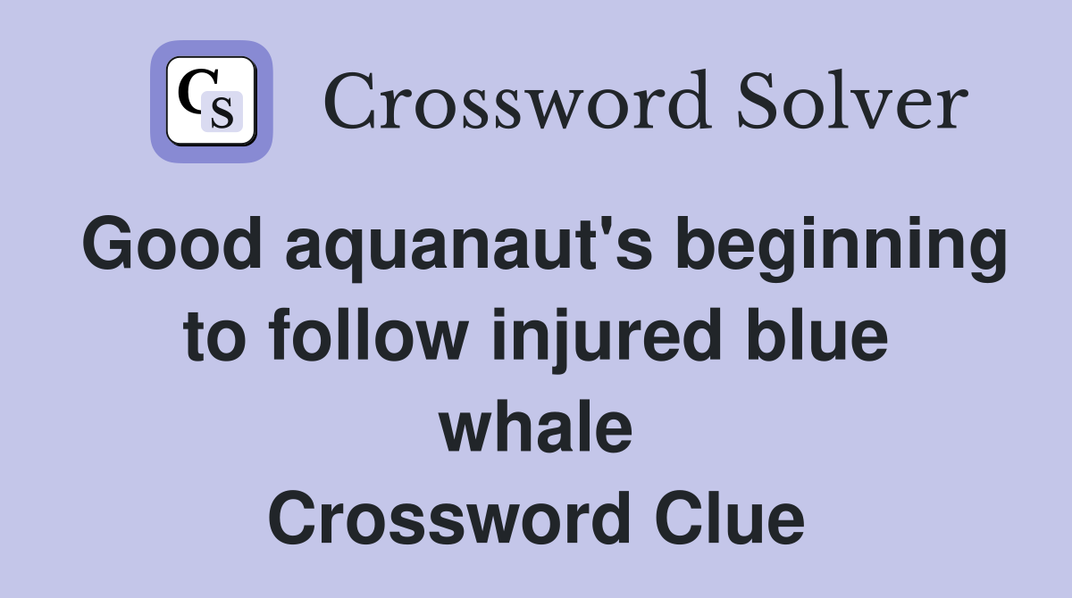 Good aquanaut's beginning to follow injured blue whale Crossword Clue