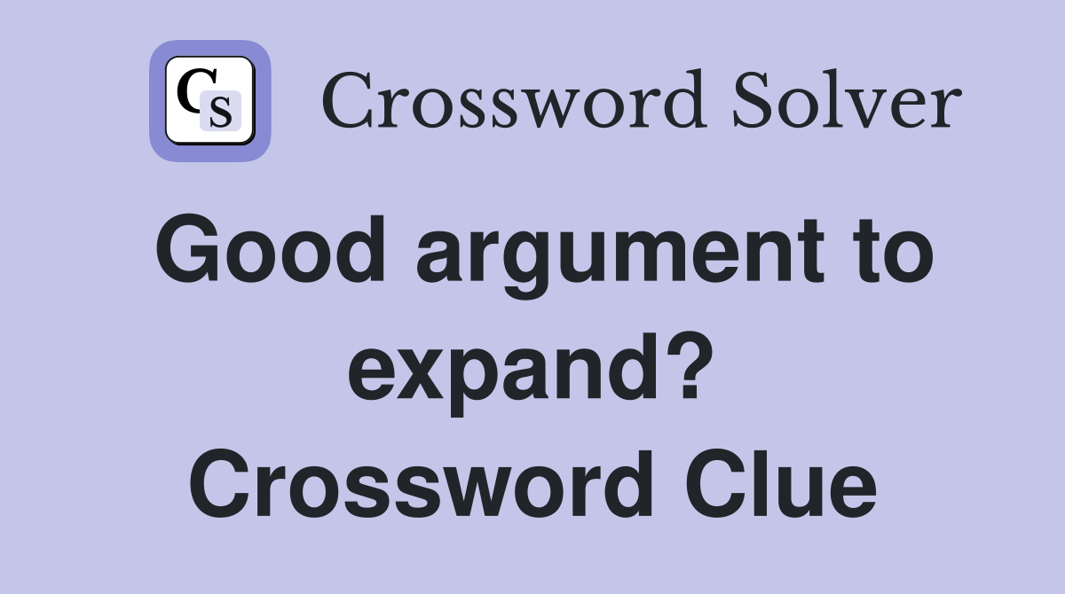 Good argument to expand? Crossword Clue