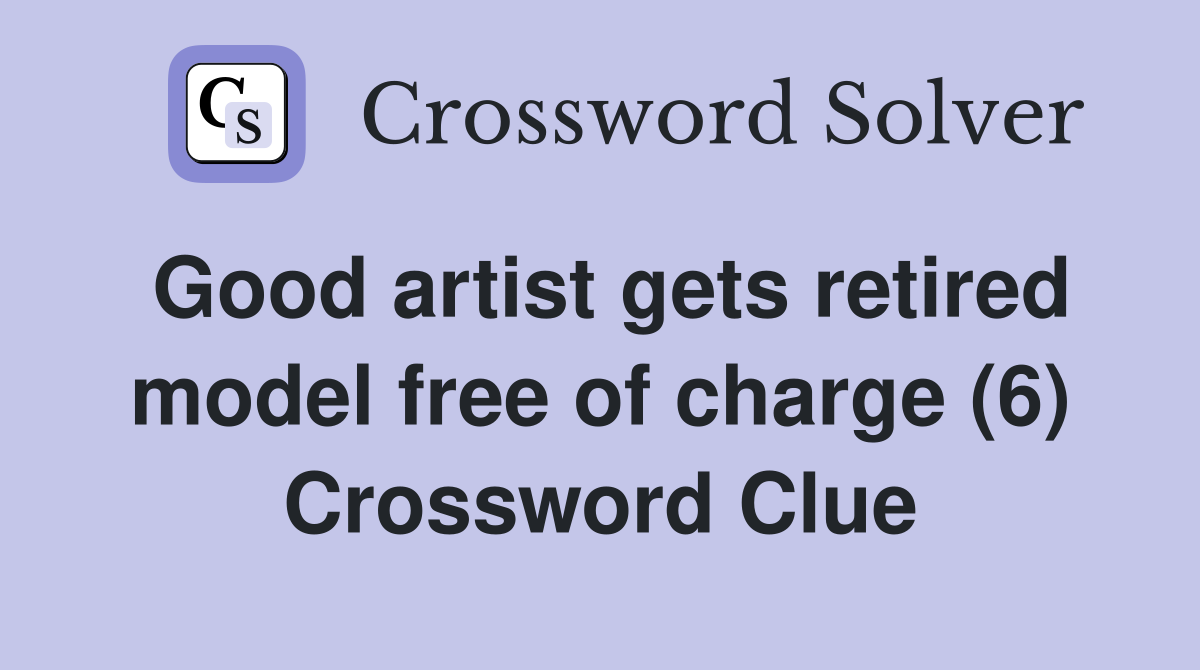 Good artist gets retired model free of charge (6) Crossword Clue