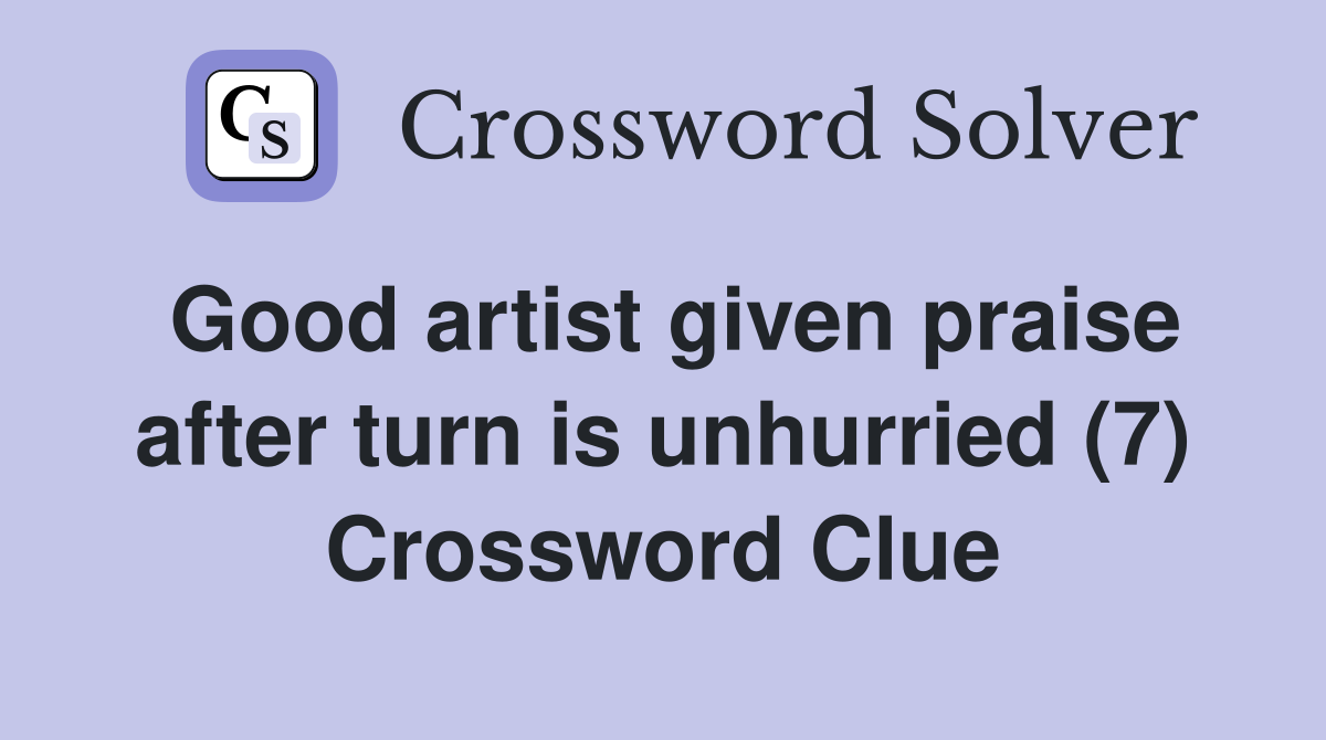 Good artist given praise after turn is unhurried (7) Crossword Clue