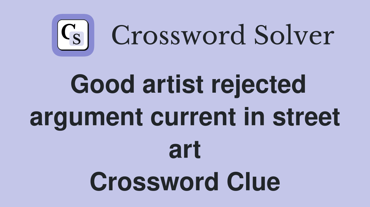 Good artist rejected argument current in street art Crossword Clue