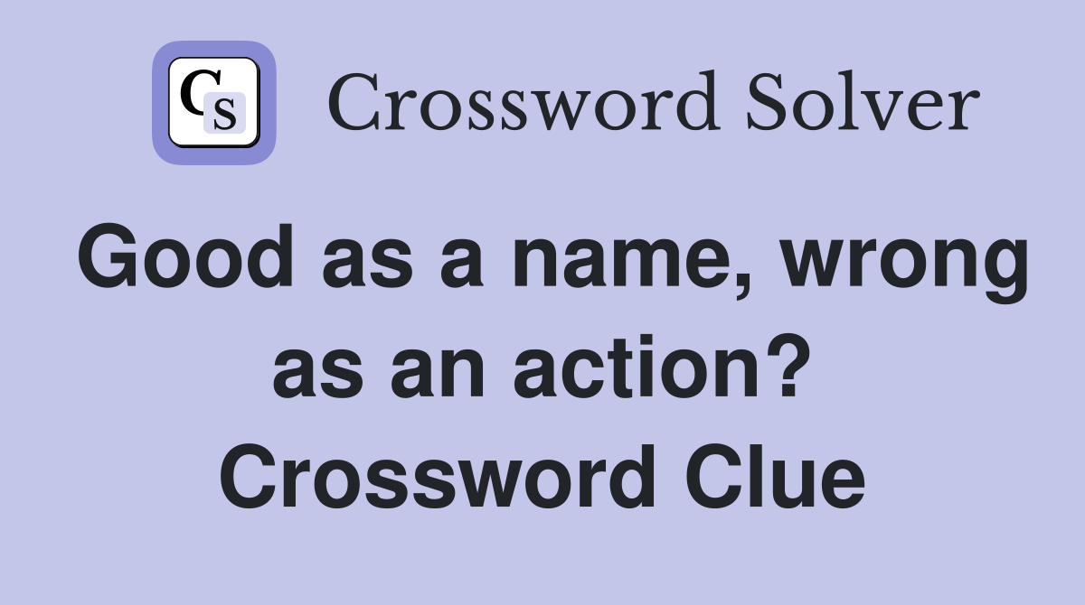 Good as a name, wrong as an action? Crossword Clue