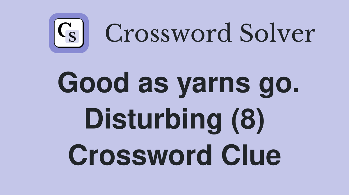 Good as yarns go. Disturbing (8) Crossword Clue
