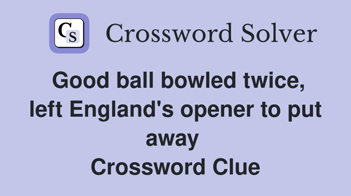 Good ball bowled twice, left England's opener to put away  Crossword Clue