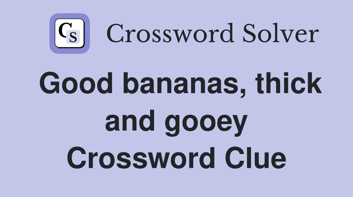 Good bananas, thick and gooey Crossword Clue