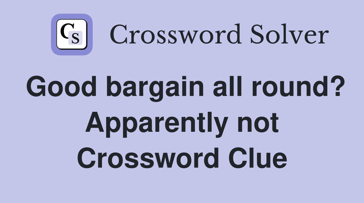 Good bargain all round? Apparently not Crossword Clue