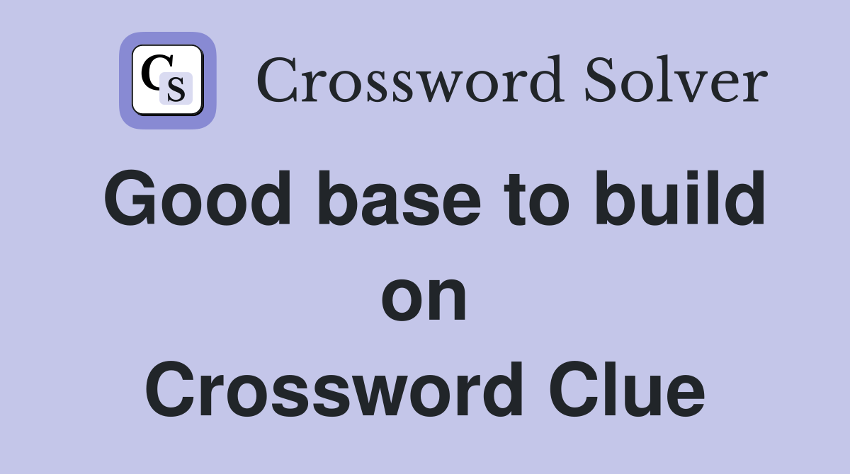 Good base to build on Crossword Clue