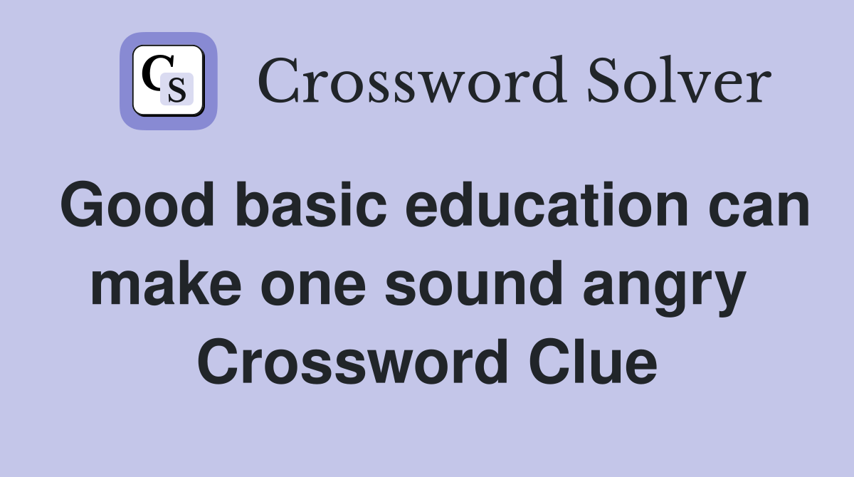 Good basic education can make one sound angry  Crossword Clue