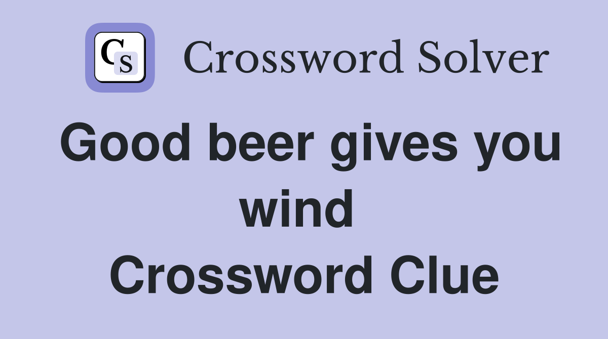 Good beer gives you wind  Crossword Clue