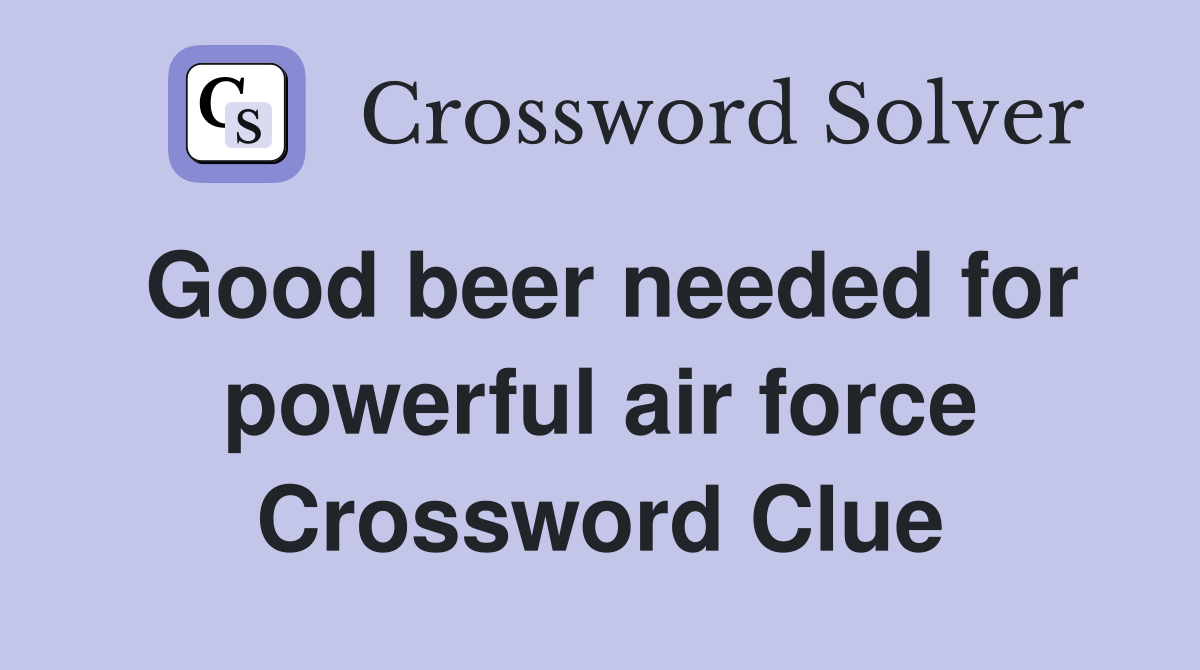 Good beer needed for powerful air force Crossword Clue