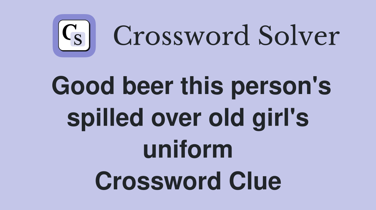 Good beer this person's spilled over old girl's uniform Crossword Clue