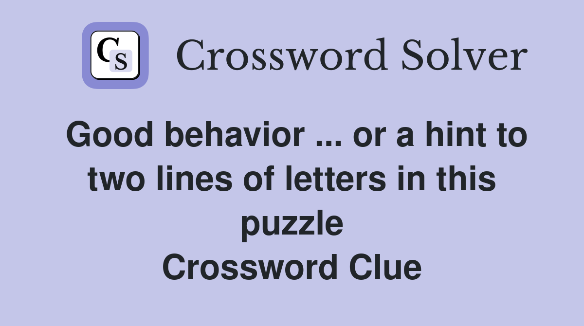 Good behavior ... or a hint to two lines of letters in this puzzle Crossword Clue
