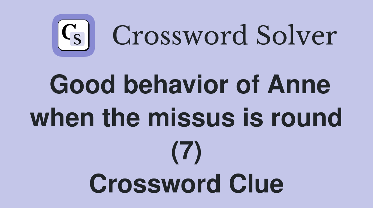 Good behavior of Anne when the missus is round (7) Crossword Clue