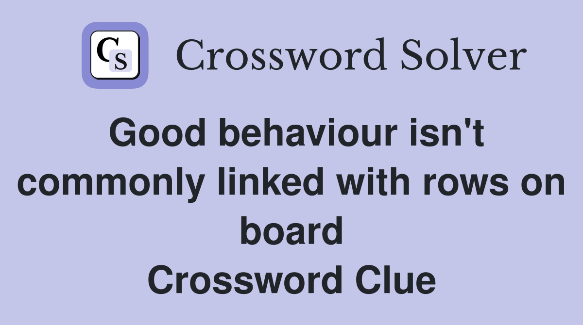 Good behaviour isn't commonly linked with rows on board Crossword Clue