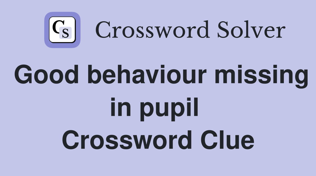 Good behaviour missing in pupil  Crossword Clue