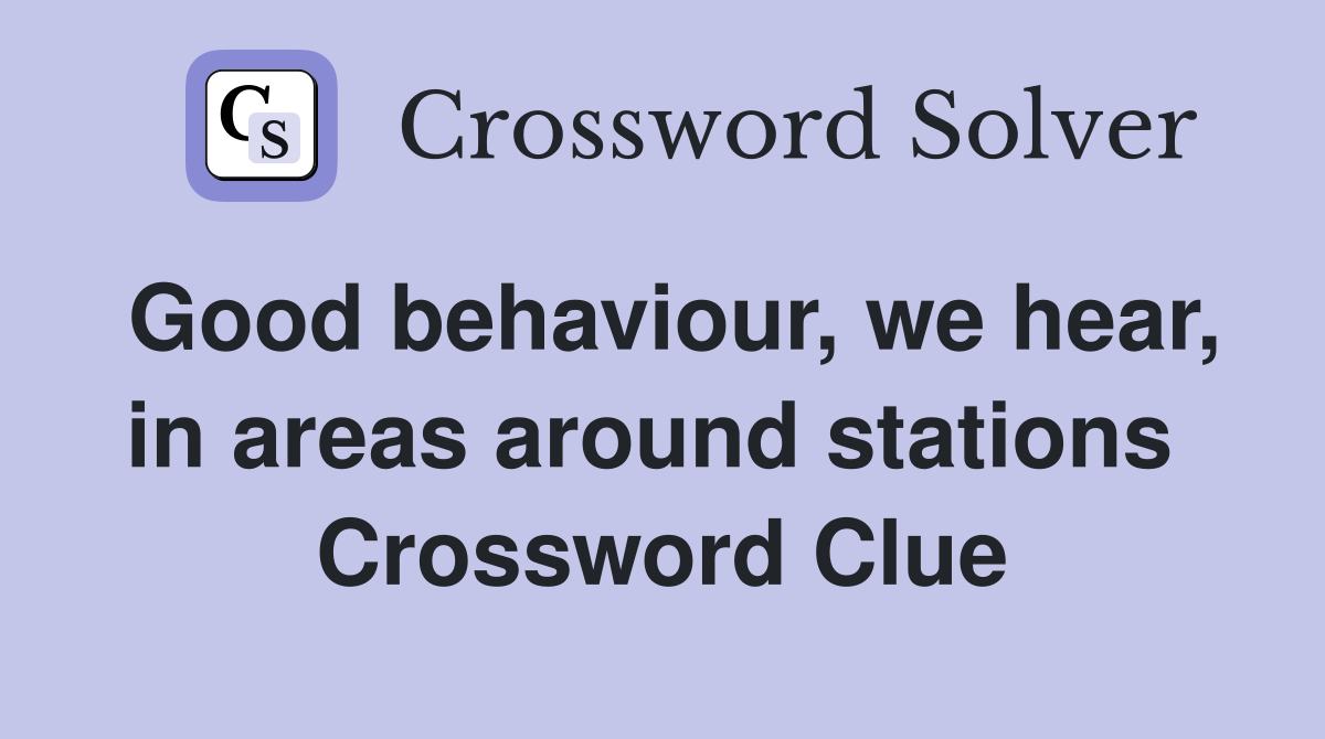 Good behaviour, we hear, in areas around stations  Crossword Clue