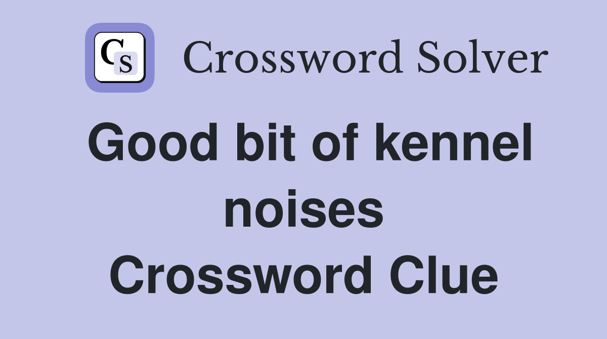 Good bit of kennel noises Crossword Clue