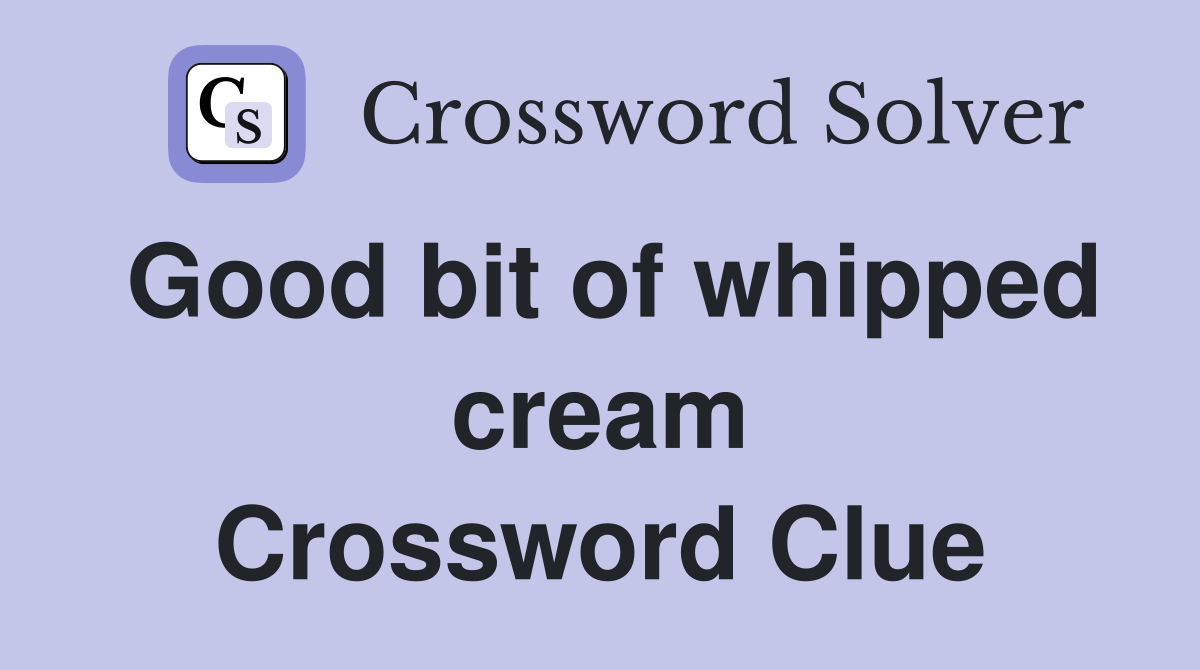 Good bit of whipped cream Crossword Clue