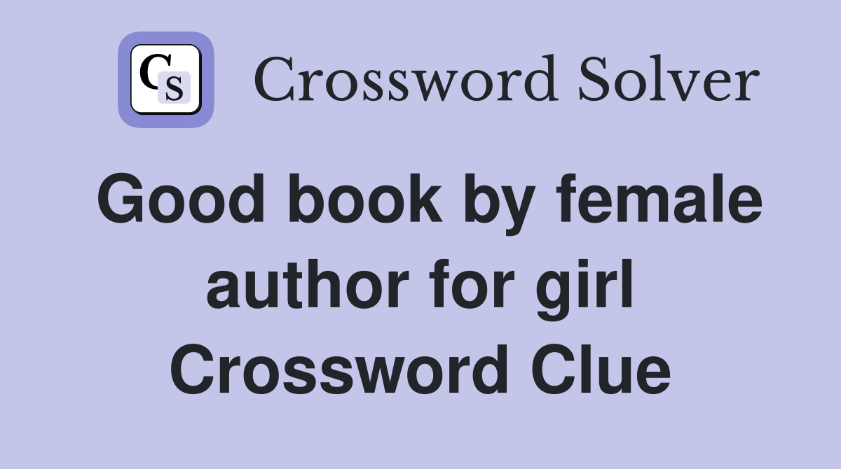 Good book by female author for girl Crossword Clue
