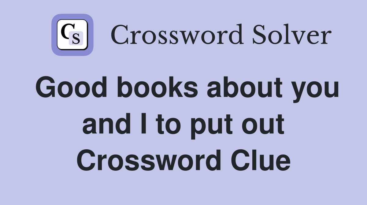 Good books about you and I to put out Crossword Clue