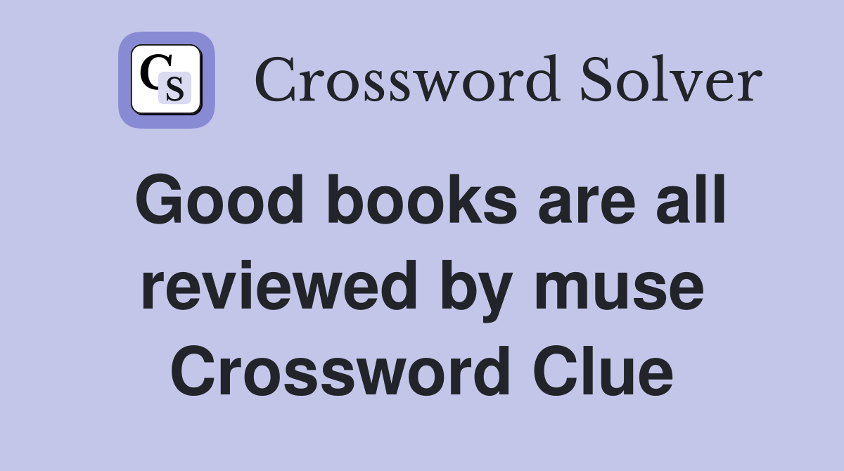 Good books are all reviewed by muse Crossword Clue