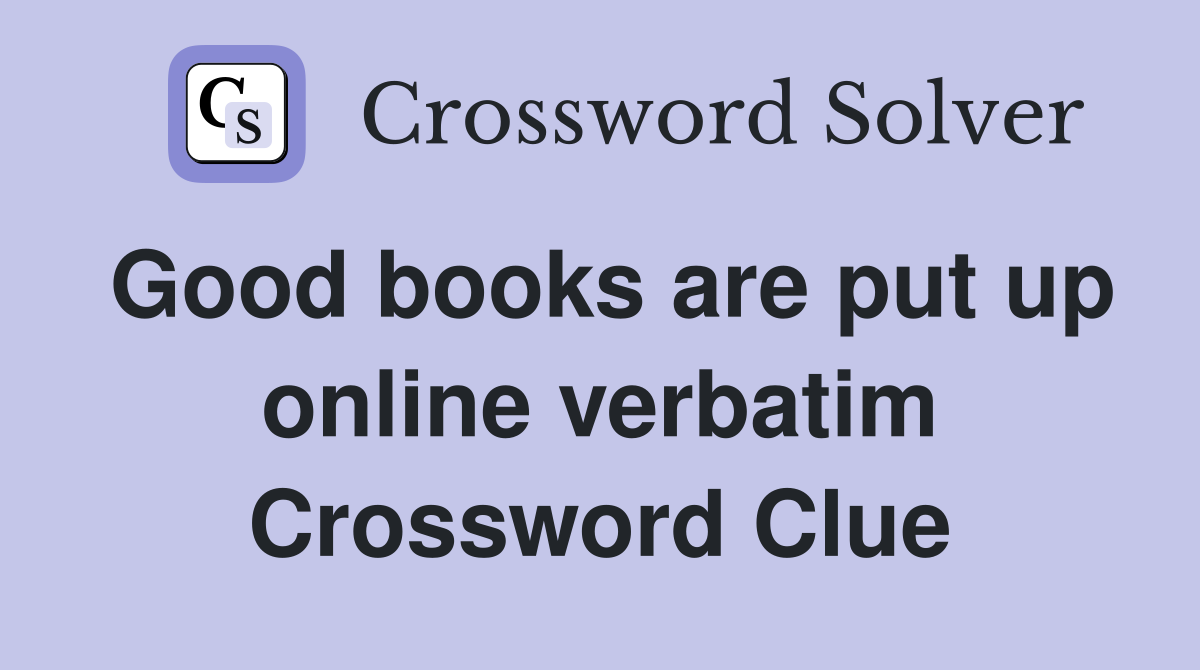 Good books are put up online verbatim Crossword Clue
