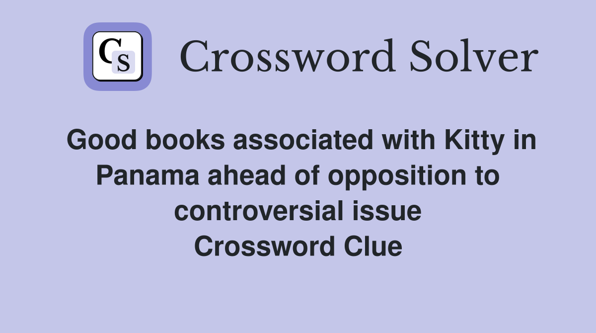 Good books associated with Kitty in Panama ahead of opposition to controversial issue Crossword Clue