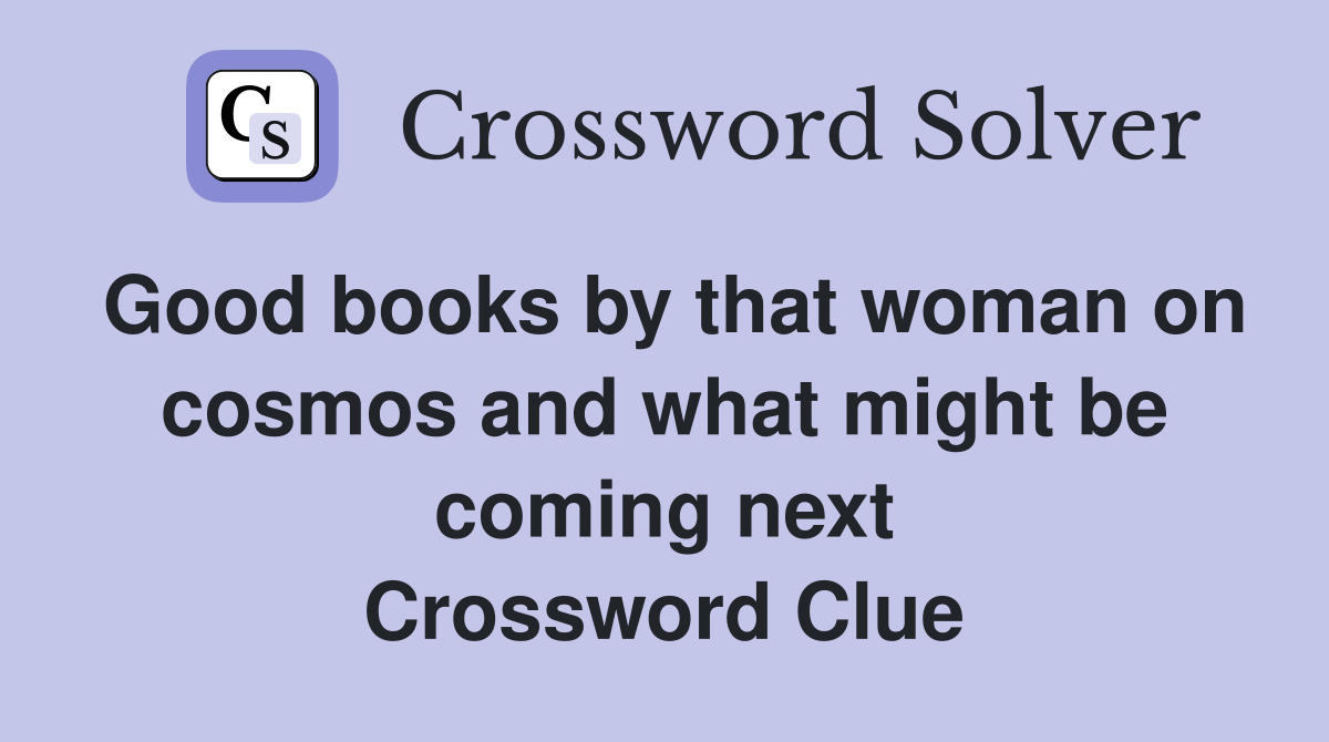 Good books by that woman on cosmos and what might be coming next Crossword Clue