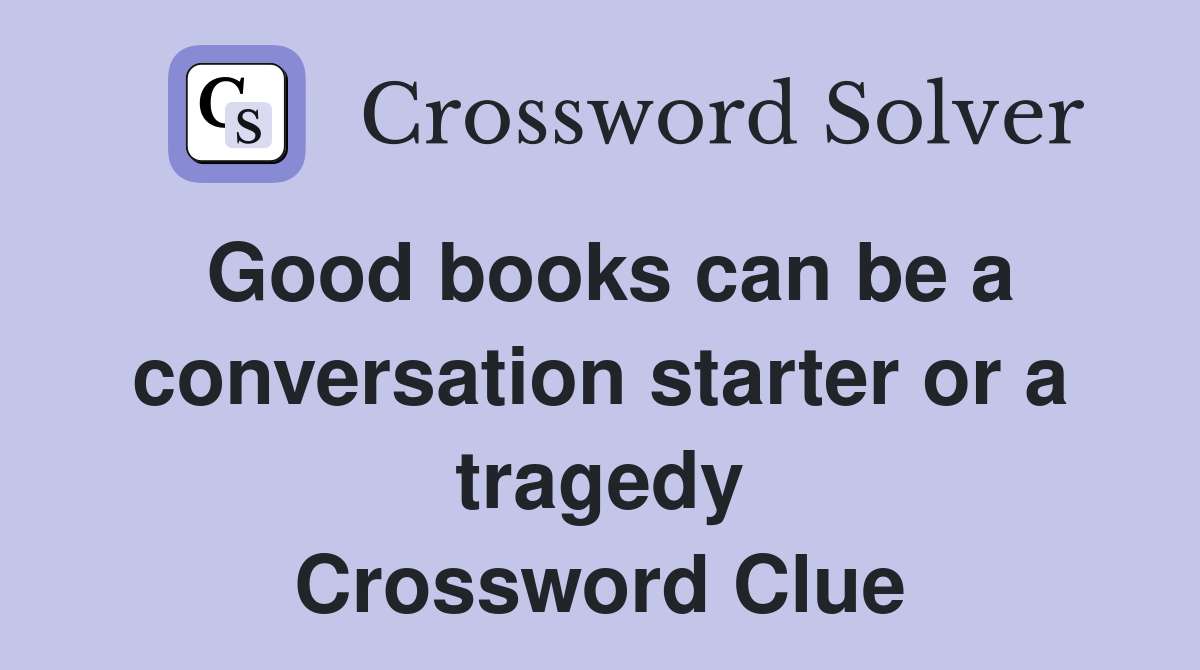 Good books can be a conversation starter or a tragedy Crossword Clue