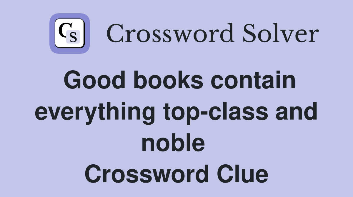 Good books contain everything top-class and noble  Crossword Clue