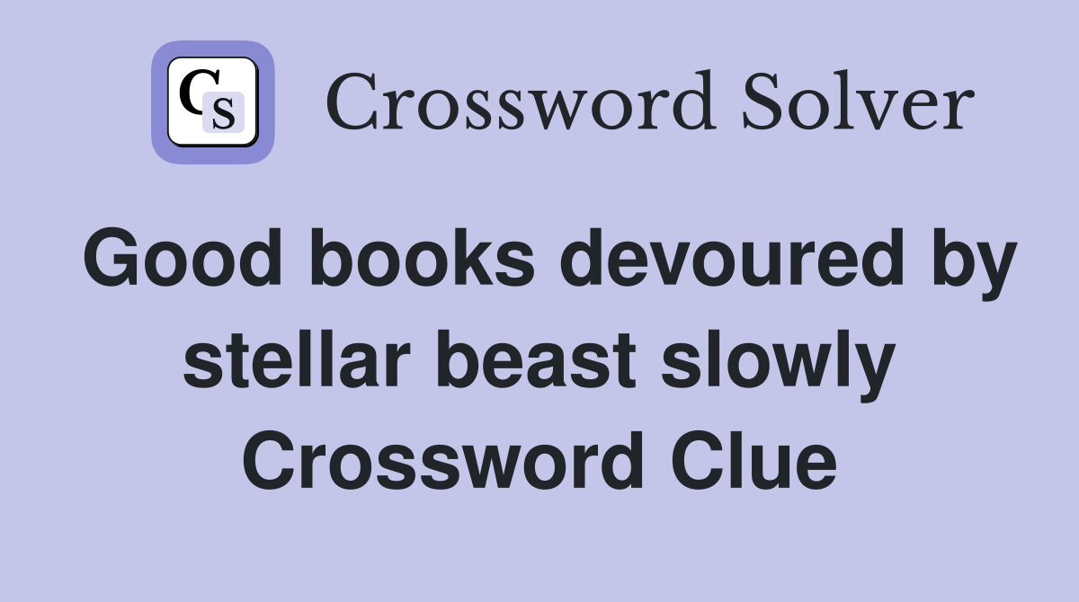Good books devoured by stellar beast slowly Crossword Clue