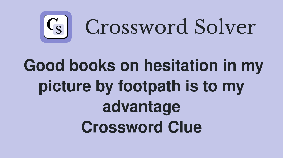 Good books on hesitation in my picture by footpath is to my advantage Crossword Clue