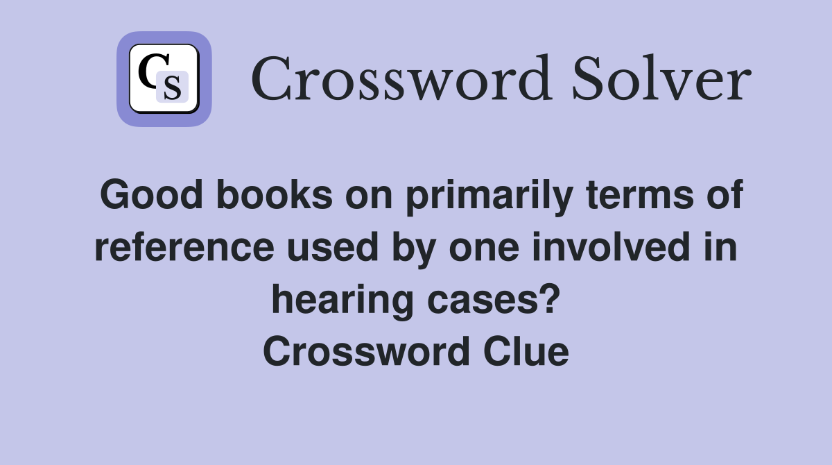 Good books on primarily terms of reference used by one involved in hearing cases? Crossword Clue