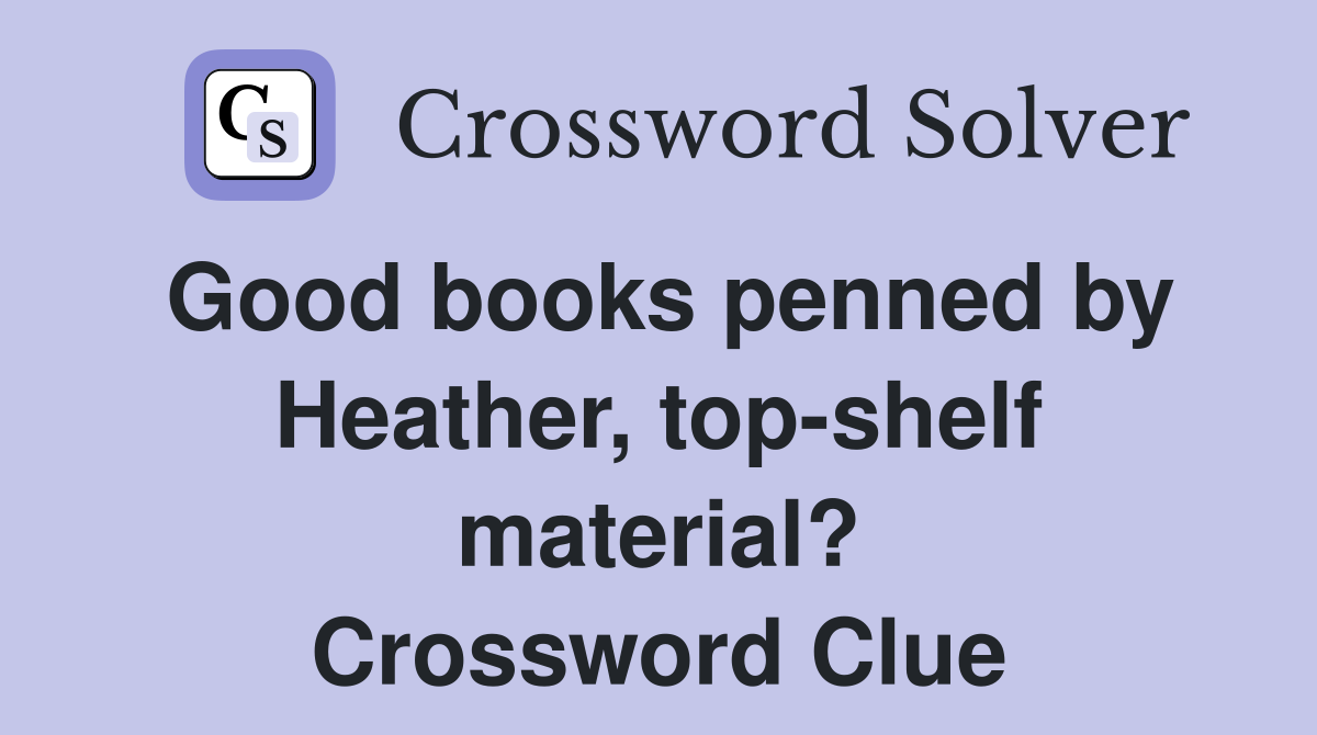 Good books penned by Heather, top-shelf material? Crossword Clue