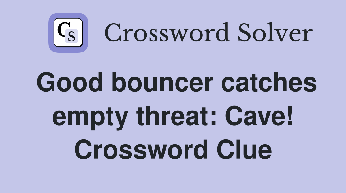 Good bouncer catches empty threat: Cave! Crossword Clue