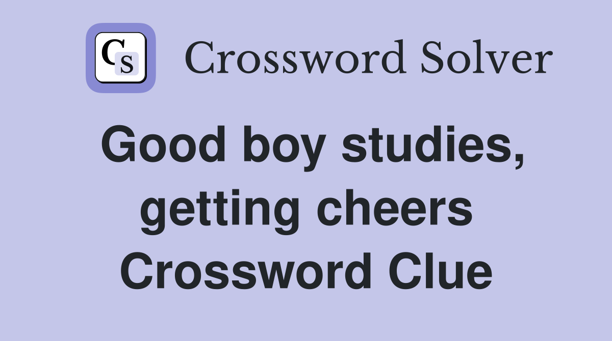 Good boy studies, getting cheers Crossword Clue