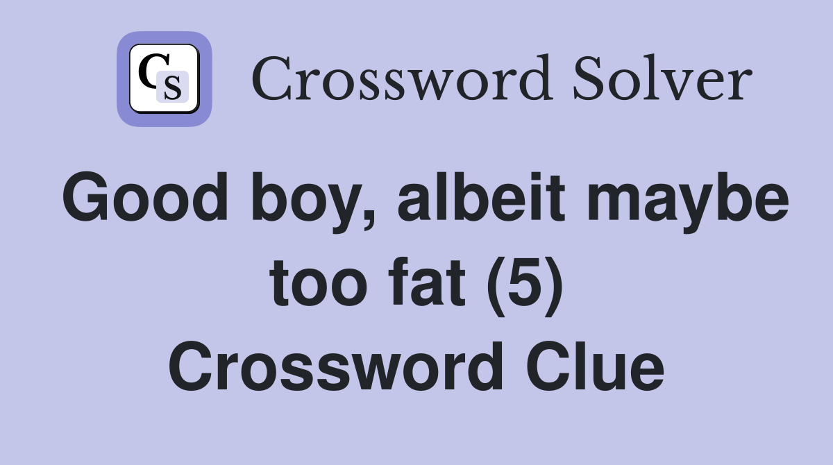 Good boy, albeit maybe too fat (5) Crossword Clue
