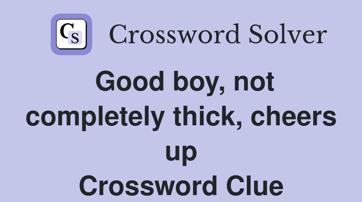 Good boy, not completely thick, cheers up Crossword Clue