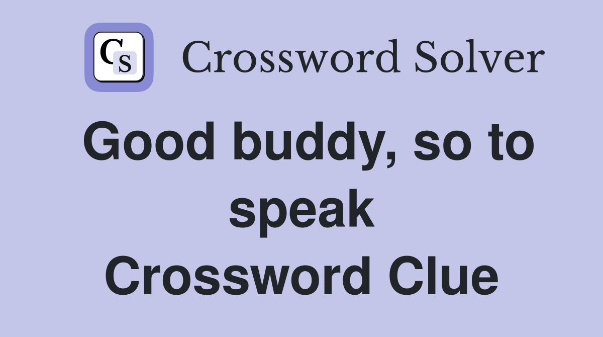 Good buddy, so to speak Crossword Clue