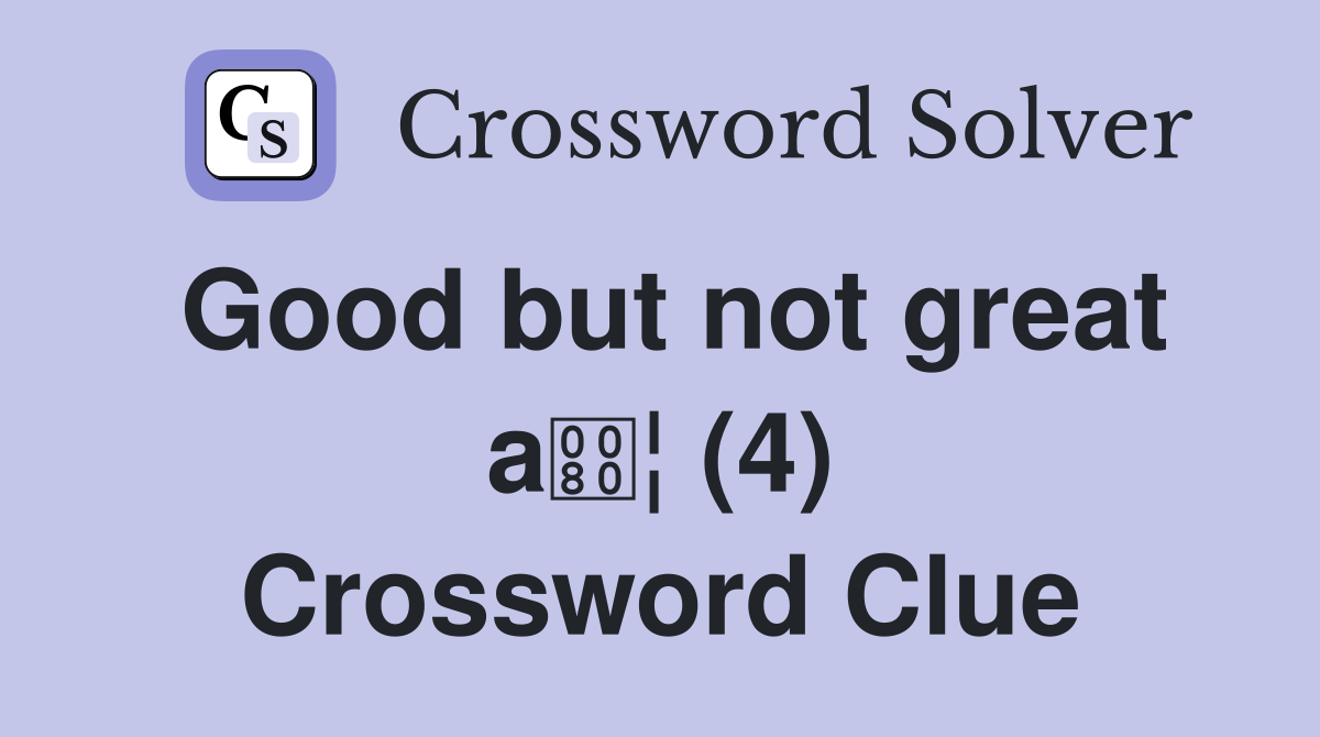 Good but not great a¦ (4) Crossword Clue