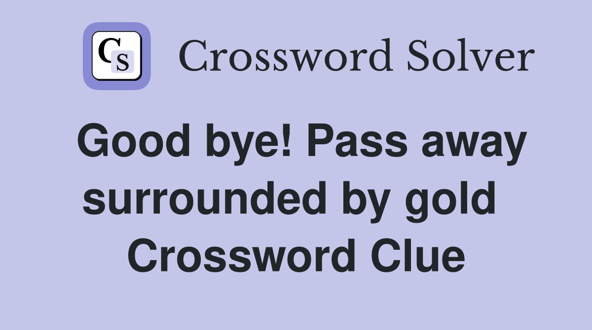 Good bye! Pass away surrounded by gold  Crossword Clue