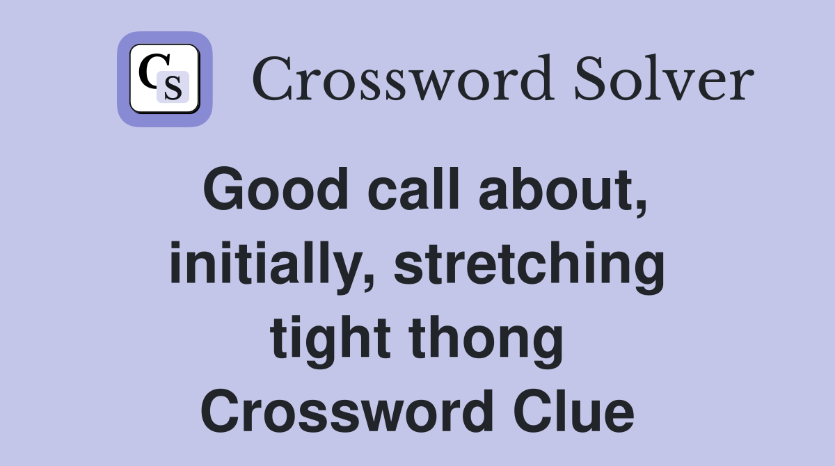 Good call about, initially, stretching tight thong Crossword Clue