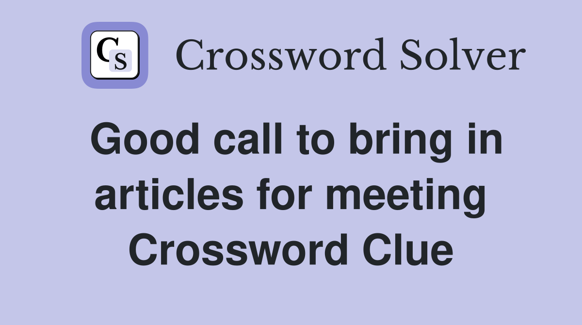 Good call to bring in articles for meeting Crossword Clue