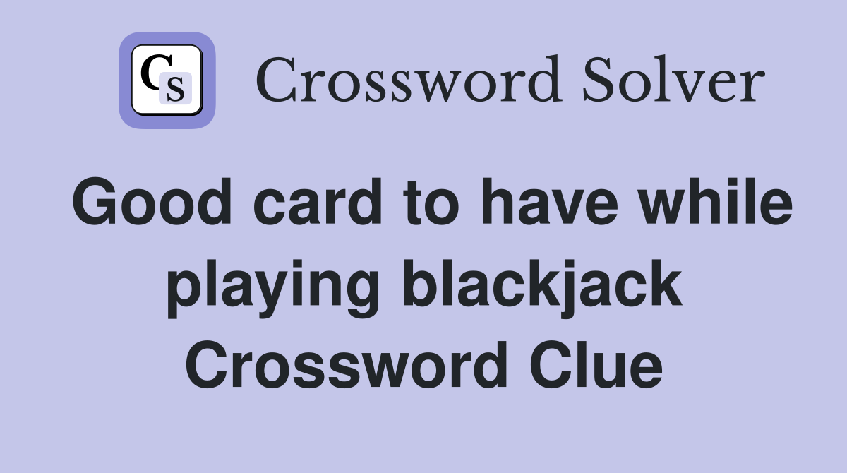 Good card to have while playing blackjack Crossword Clue
