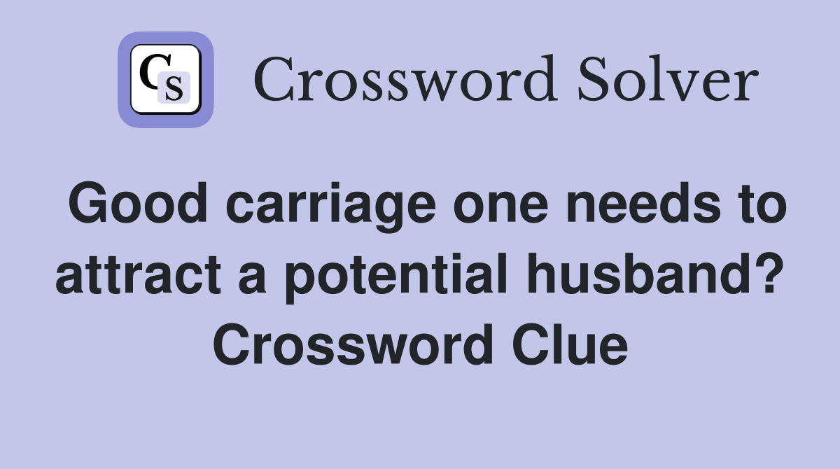 Good carriage one needs to attract a potential husband? Crossword Clue