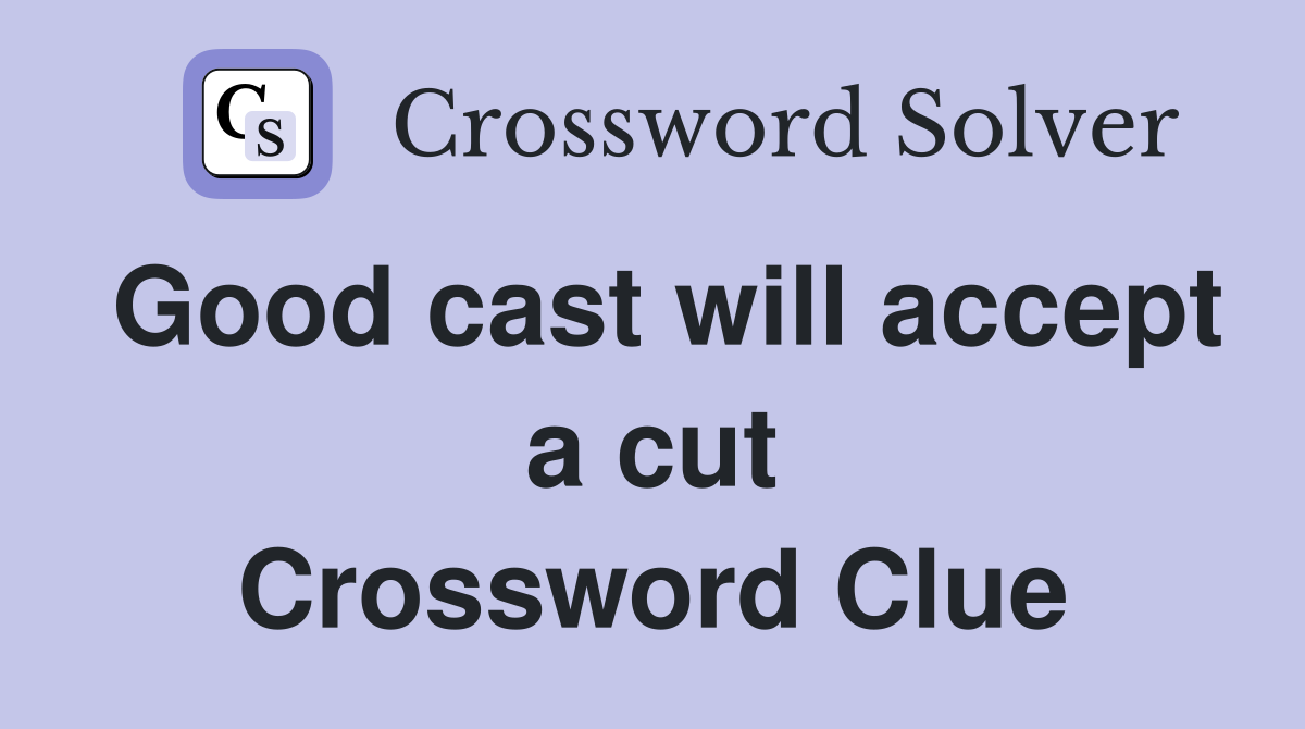 Good cast will accept a cut Crossword Clue