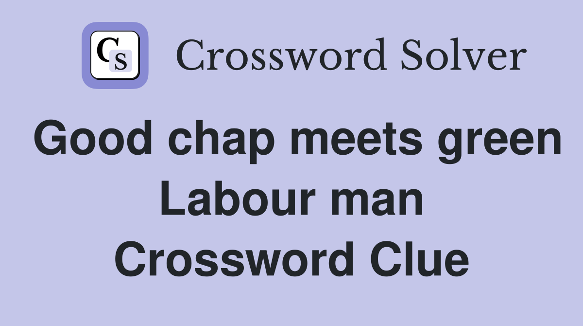 Good chap meets green Labour man Crossword Clue