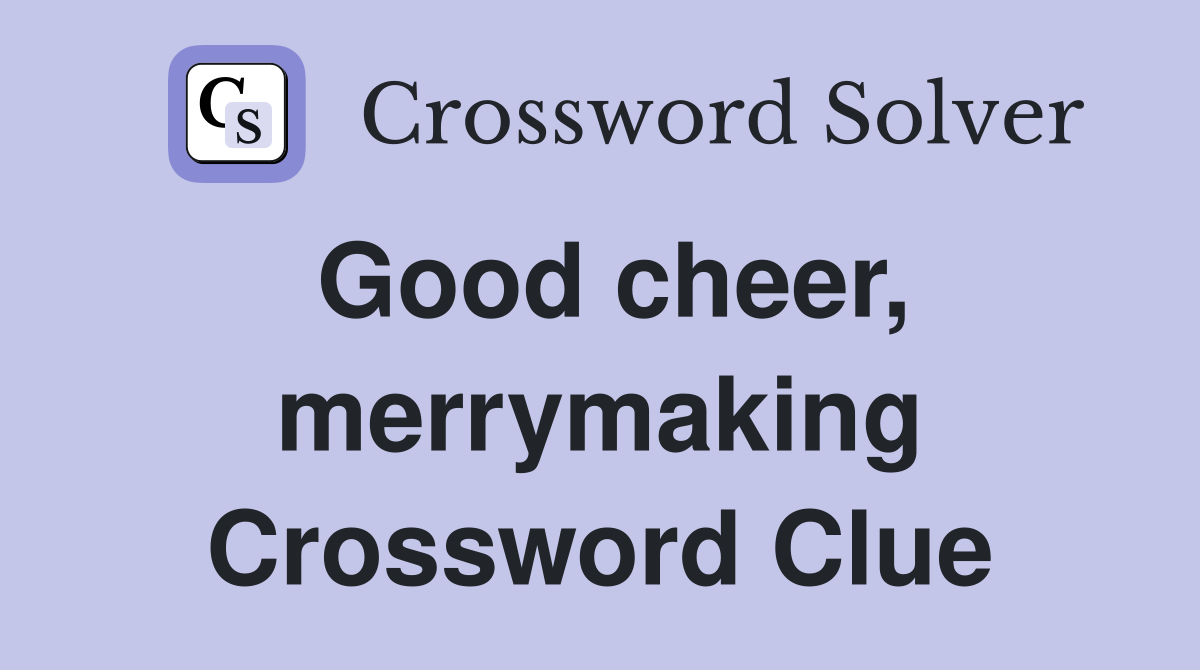 Good cheer, merrymaking Crossword Clue