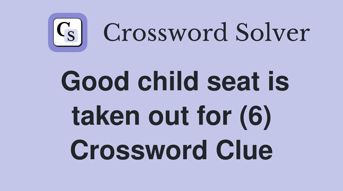Good child seat is taken out for (6) Crossword Clue
